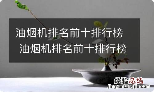 油烟机排名前十排行榜 油烟机排名前十排行榜搞