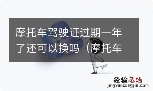 摩托车驾驶证过期一年了还可以换吗多少钱 摩托车驾驶证过期一年了还可以换吗