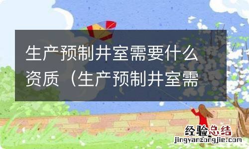 生产预制井室需要什么资质证书 生产预制井室需要什么资质