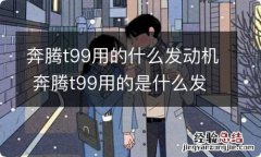 奔腾t99用的什么发动机 奔腾t99用的是什么发动机