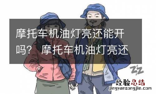 摩托车机油灯亮还能开吗？ 摩托车机油灯亮还能开吗