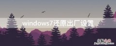 windows7还原出厂设置 windows7还原出厂设置,备份怎么搞