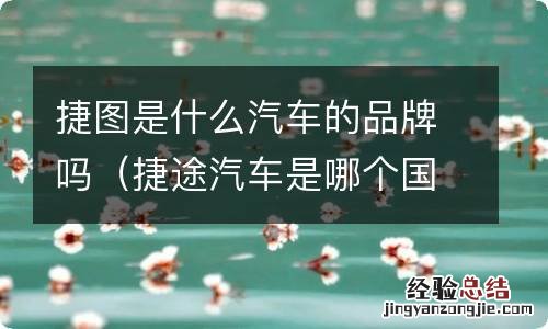捷途汽车是哪个国家的品牌 捷图是什么汽车的品牌吗
