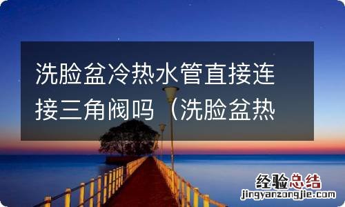 洗脸盆热冷水管安装 洗脸盆冷热水管直接连接三角阀吗