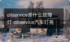 oilservice是什么故障灯 oilservice汽车灯亮是什么意思