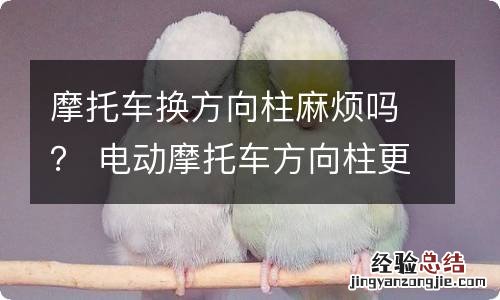 摩托车换方向柱麻烦吗？ 电动摩托车方向柱更换