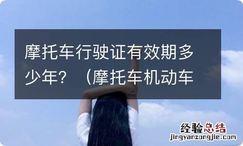 摩托车机动车行驶证有效期 摩托车行驶证有效期多少年?
