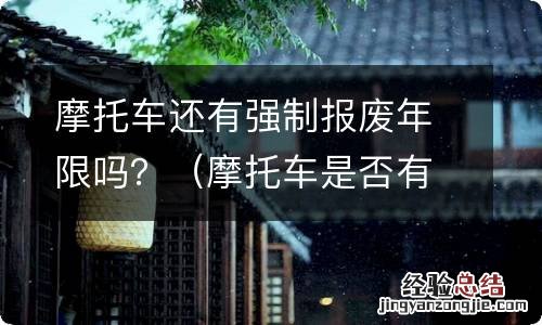 摩托车是否有强制报废年限 摩托车还有强制报废年限吗？