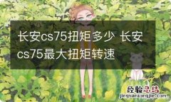 长安cs75扭矩多少 长安cs75最大扭矩转速