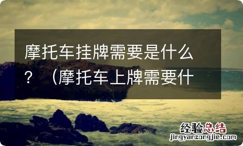 摩托车上牌需要什么证件 摩托车挂牌需要是什么？