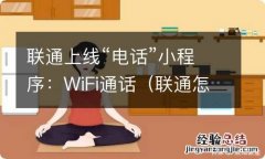 联通怎么开通通话中上网 联通上线“电话”小程序：WiFi通话