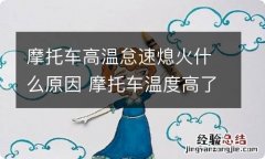 摩托车高温怠速熄火什么原因 摩托车温度高了怠速不稳容易熄火