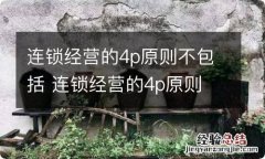 连锁经营的4p原则不包括 连锁经营的4p原则