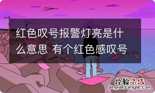 红色叹号报警灯亮是什么意思 有个红色感叹号的故障灯