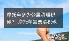 摩托车多少公里清理积碳？ 摩托车需要清积碳吗