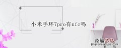 小米7pro有nfc功能吗 小米手环7pro有nfc吗