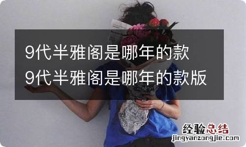 9代半雅阁是哪年的款 9代半雅阁是哪年的款版本