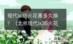 北京现代ix35火花塞多少公里换 现代ix35火花塞多久换？