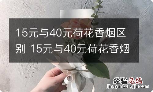 15元与40元荷花香烟区别 15元与40元荷花香烟有什么区别