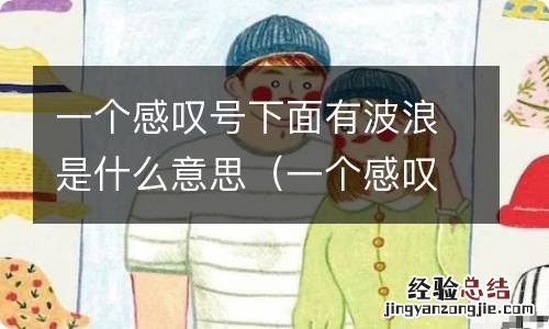 一个感叹号下面一个波浪是什么意思 一个感叹号下面有波浪是什么意思