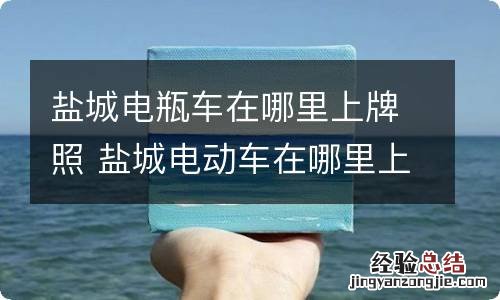 盐城电瓶车在哪里上牌照 盐城电动车在哪里上牌