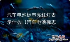 汽车电池标志亮红灯表示什么意思 汽车电池标志亮红灯表示什么