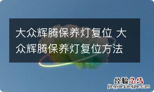 大众辉腾保养灯复位 大众辉腾保养灯复位方法