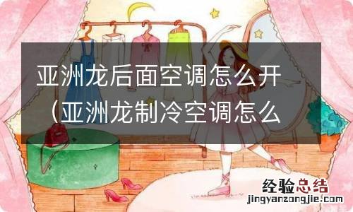 亚洲龙制冷空调怎么开 亚洲龙后面空调怎么开