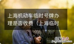 上海临时牌照要钱吗? 上海机动车临时号牌办理是否收费