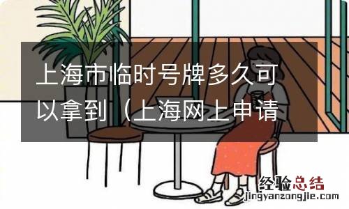 上海网上申请临时车牌多久可以拿到 上海市临时号牌多久可以拿到