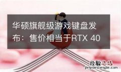 华硕旗舰级游戏键盘发布：售价相当于RTX 4070