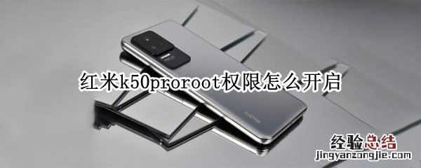 红米k30proroot权限怎么开启 红米k50proroot权限怎么开启