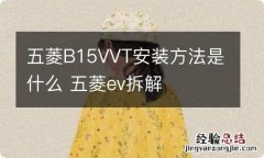 五菱B15VVT安装方法是什么 五菱ev拆解