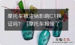 摩托车报废了影响c1换证吗 摩托车被注销影响C1换证吗？