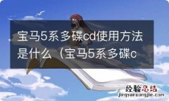 宝马5系多碟cd怎么放进去 宝马5系多碟cd使用方法是什么