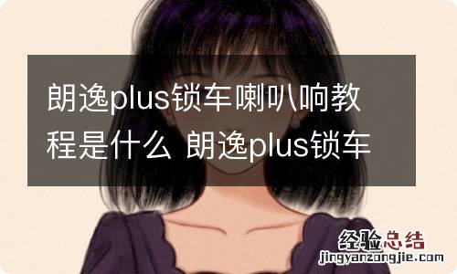 朗逸plus锁车喇叭响教程是什么 朗逸plus锁车喇叭响教程是什么意思