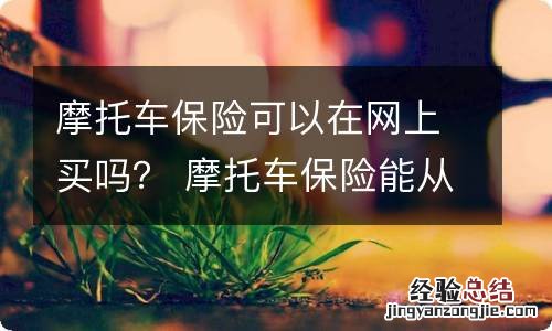 摩托车保险可以在网上买吗？ 摩托车保险能从网上买吗