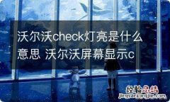 沃尔沃check灯亮是什么意思 沃尔沃屏幕显示check