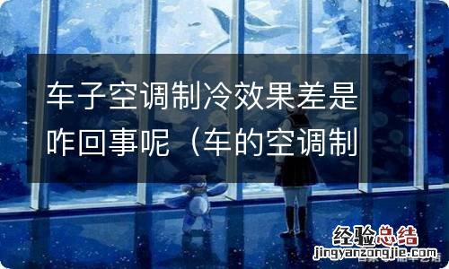 车的空调制冷效果差是怎么回事 车子空调制冷效果差是咋回事呢