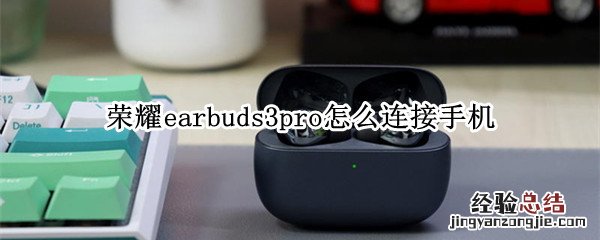 荣耀earbuds3pro怎么连接手机 荣耀蓝牙耳机earbuds2se怎么连接手机