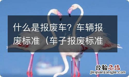 车子报废标准是什么 什么是报废车？车辆报废标准