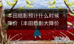 本田皓影大降价 本田皓影预计什么时候降价