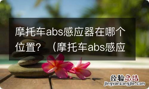 摩托车abs感应圈图片 摩托车abs感应器在哪个位置？