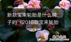 2018款宝来轮胎什么牌子的 新款宝来轮胎是什么牌子的