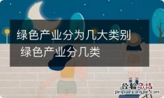 绿色产业分为几大类别 绿色产业分几类