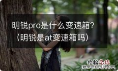 明锐是at变速箱吗 明锐pro是什么变速箱？