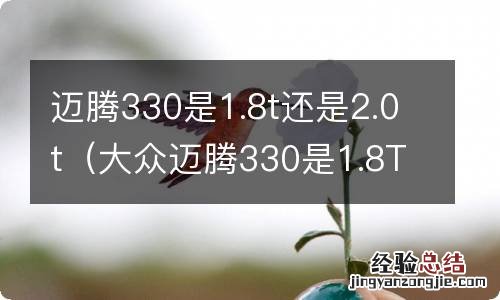 大众迈腾330是1.8T还是2.0T 迈腾330是1.8t还是2.0t