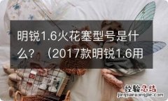 2017款明锐1.6用的是什么火花塞 明锐1.6火花塞型号是什么？