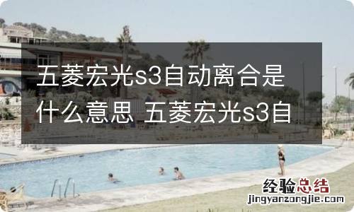 五菱宏光s3自动离合是什么意思 五菱宏光s3自动离合是什么意思