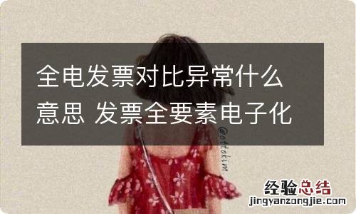 全电发票对比异常什么意思 发票全要素电子化是什么意思